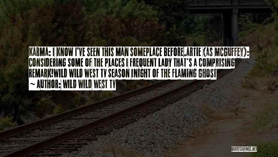 Wild Wild West TV Quotes: Karma: I Know I've Seen This Man Someplace Before.artie (as Mcguffey): Considering Some Of The Places I Frequent Lady That's