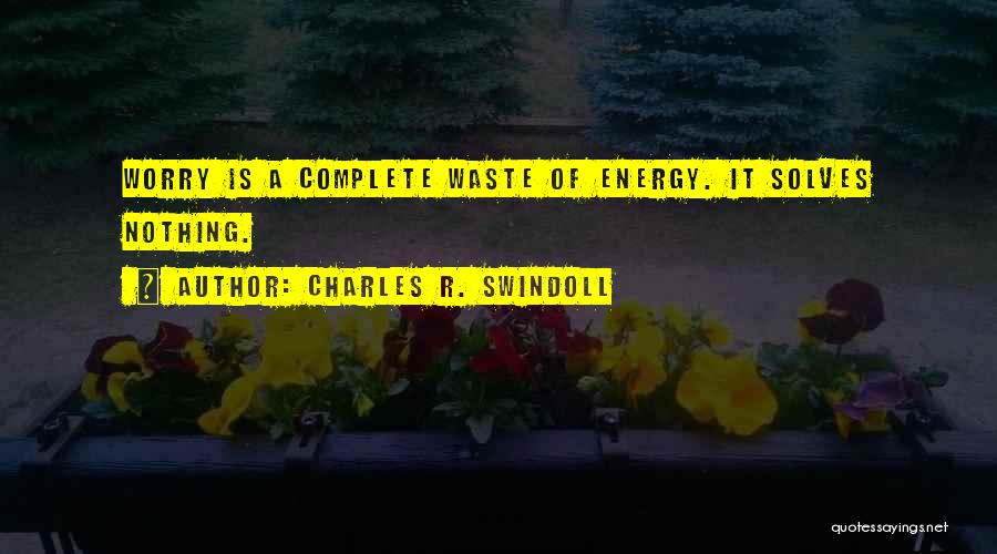 Charles R. Swindoll Quotes: Worry Is A Complete Waste Of Energy. It Solves Nothing.