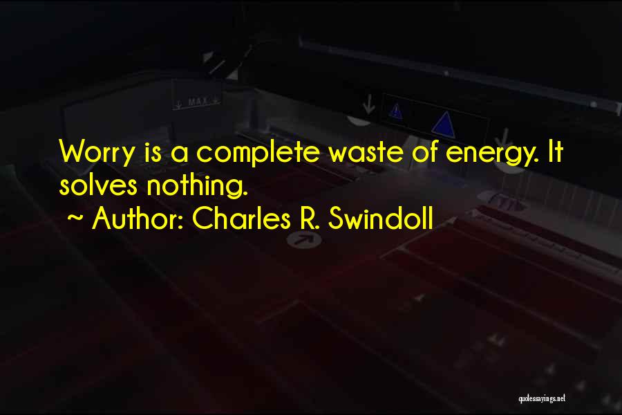 Charles R. Swindoll Quotes: Worry Is A Complete Waste Of Energy. It Solves Nothing.