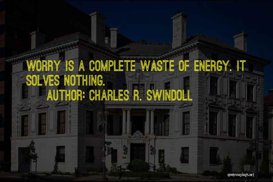 Charles R. Swindoll Quotes: Worry Is A Complete Waste Of Energy. It Solves Nothing.