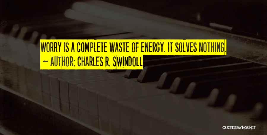 Charles R. Swindoll Quotes: Worry Is A Complete Waste Of Energy. It Solves Nothing.