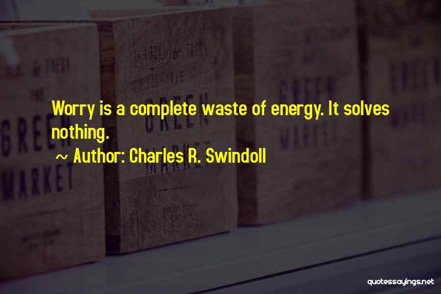 Charles R. Swindoll Quotes: Worry Is A Complete Waste Of Energy. It Solves Nothing.