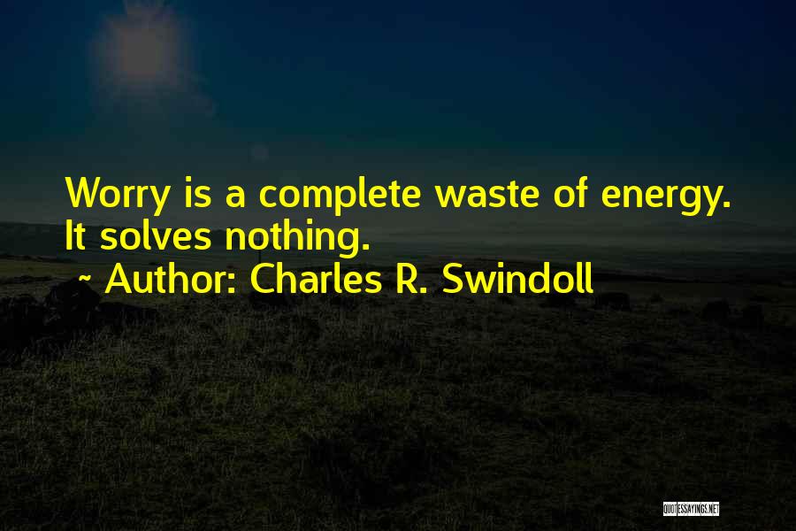Charles R. Swindoll Quotes: Worry Is A Complete Waste Of Energy. It Solves Nothing.
