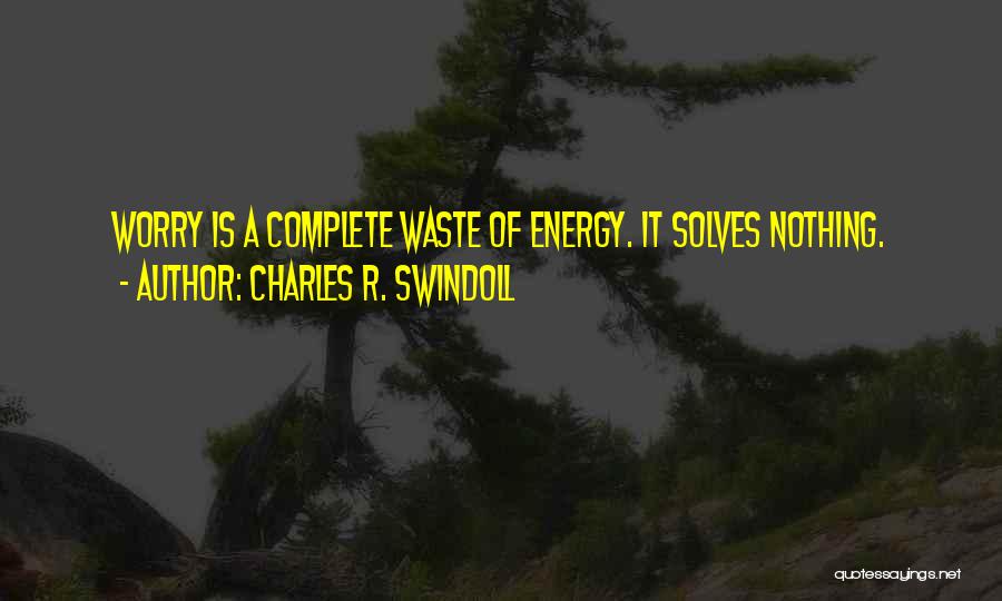 Charles R. Swindoll Quotes: Worry Is A Complete Waste Of Energy. It Solves Nothing.