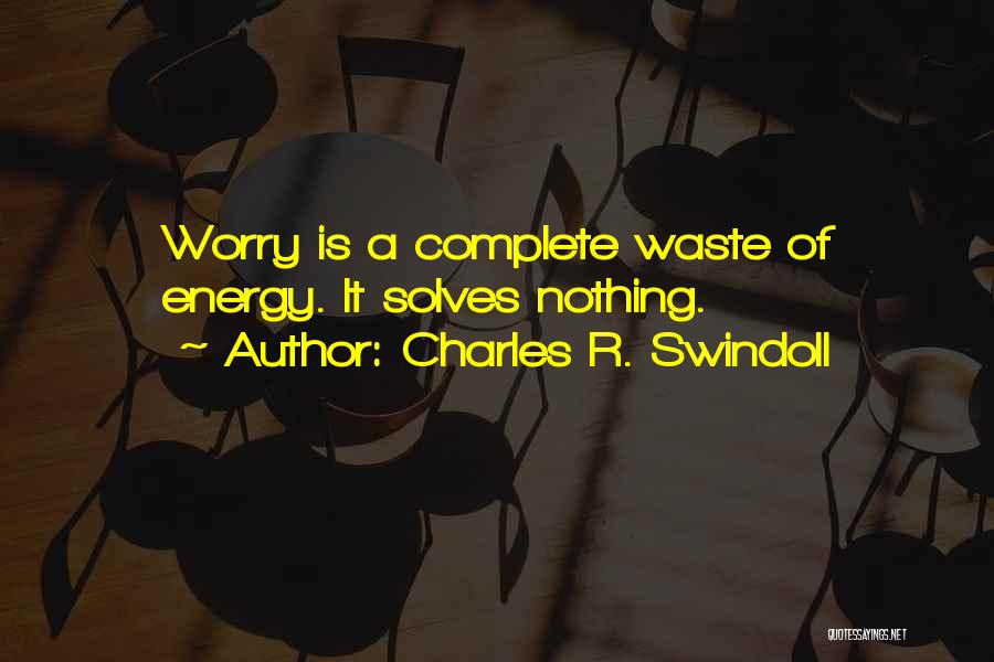 Charles R. Swindoll Quotes: Worry Is A Complete Waste Of Energy. It Solves Nothing.