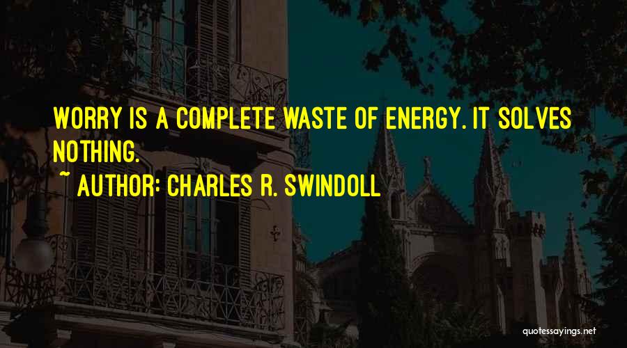 Charles R. Swindoll Quotes: Worry Is A Complete Waste Of Energy. It Solves Nothing.