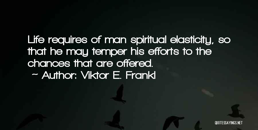 Viktor E. Frankl Quotes: Life Requires Of Man Spiritual Elasticity, So That He May Temper His Efforts To The Chances That Are Offered.