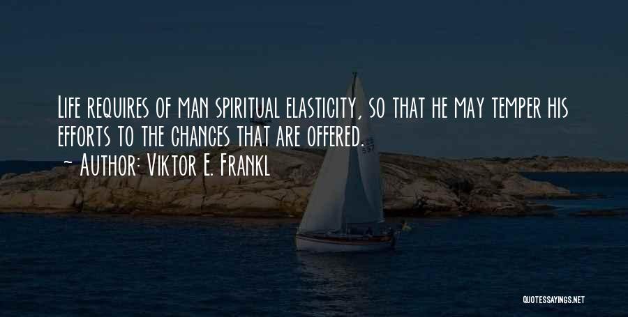 Viktor E. Frankl Quotes: Life Requires Of Man Spiritual Elasticity, So That He May Temper His Efforts To The Chances That Are Offered.