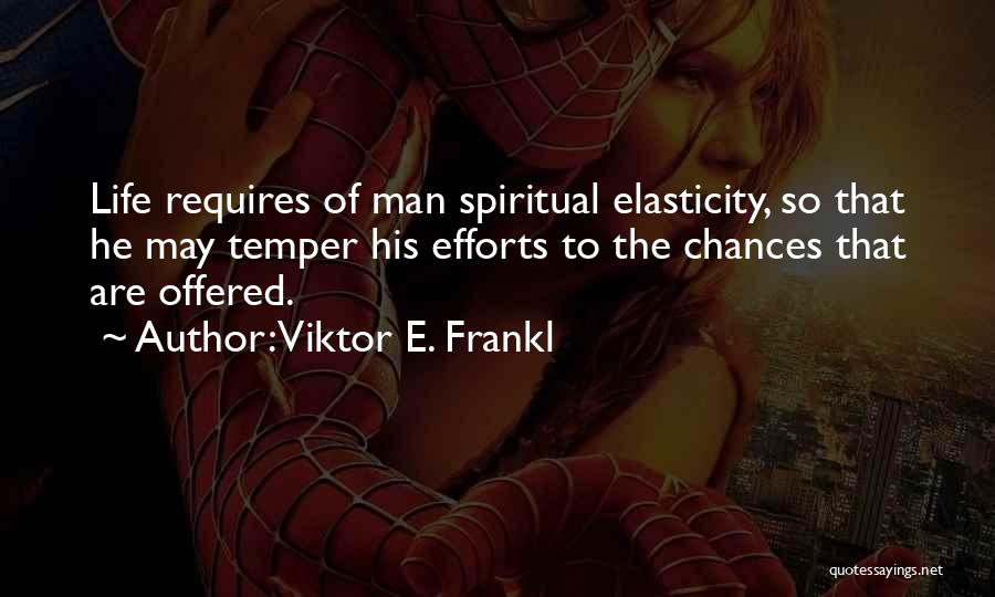 Viktor E. Frankl Quotes: Life Requires Of Man Spiritual Elasticity, So That He May Temper His Efforts To The Chances That Are Offered.