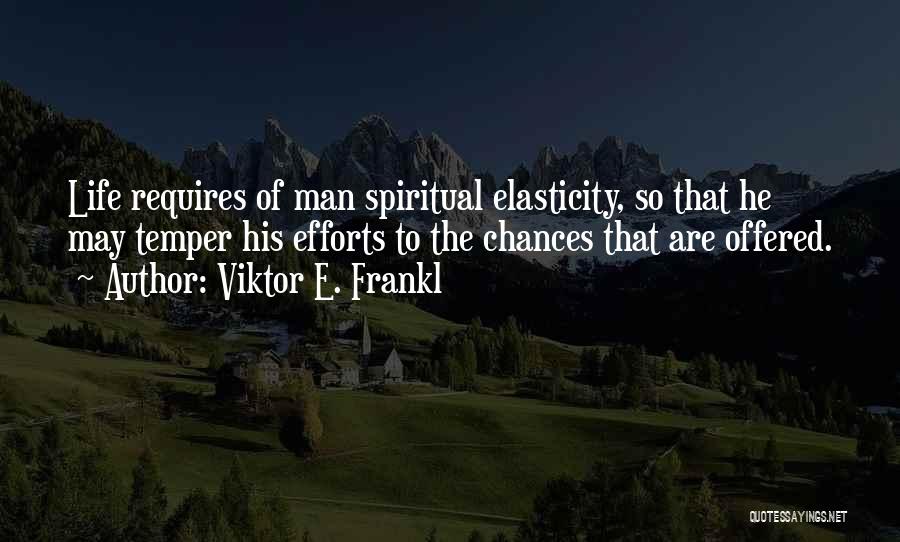 Viktor E. Frankl Quotes: Life Requires Of Man Spiritual Elasticity, So That He May Temper His Efforts To The Chances That Are Offered.