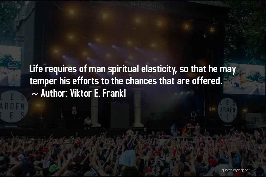 Viktor E. Frankl Quotes: Life Requires Of Man Spiritual Elasticity, So That He May Temper His Efforts To The Chances That Are Offered.