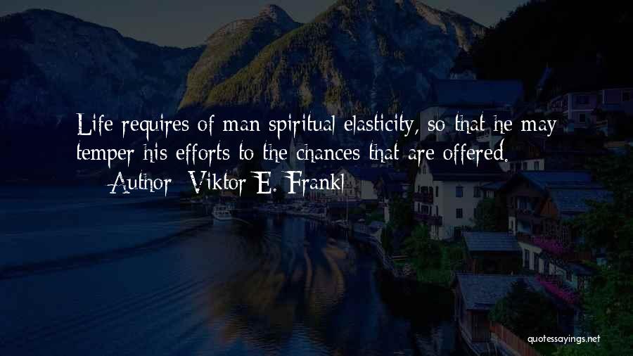 Viktor E. Frankl Quotes: Life Requires Of Man Spiritual Elasticity, So That He May Temper His Efforts To The Chances That Are Offered.