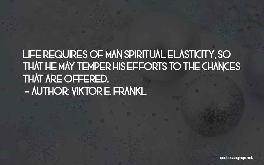 Viktor E. Frankl Quotes: Life Requires Of Man Spiritual Elasticity, So That He May Temper His Efforts To The Chances That Are Offered.