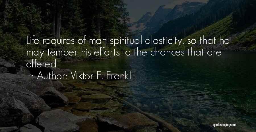 Viktor E. Frankl Quotes: Life Requires Of Man Spiritual Elasticity, So That He May Temper His Efforts To The Chances That Are Offered.