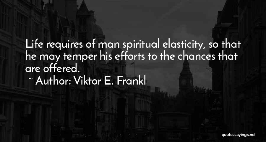 Viktor E. Frankl Quotes: Life Requires Of Man Spiritual Elasticity, So That He May Temper His Efforts To The Chances That Are Offered.