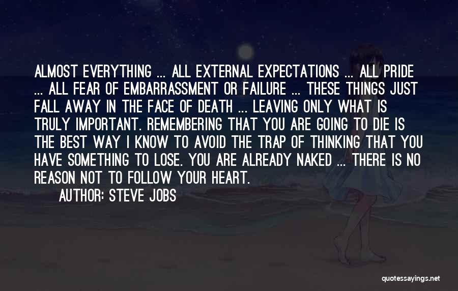 Steve Jobs Quotes: Almost Everything ... All External Expectations ... All Pride ... All Fear Of Embarrassment Or Failure ... These Things Just