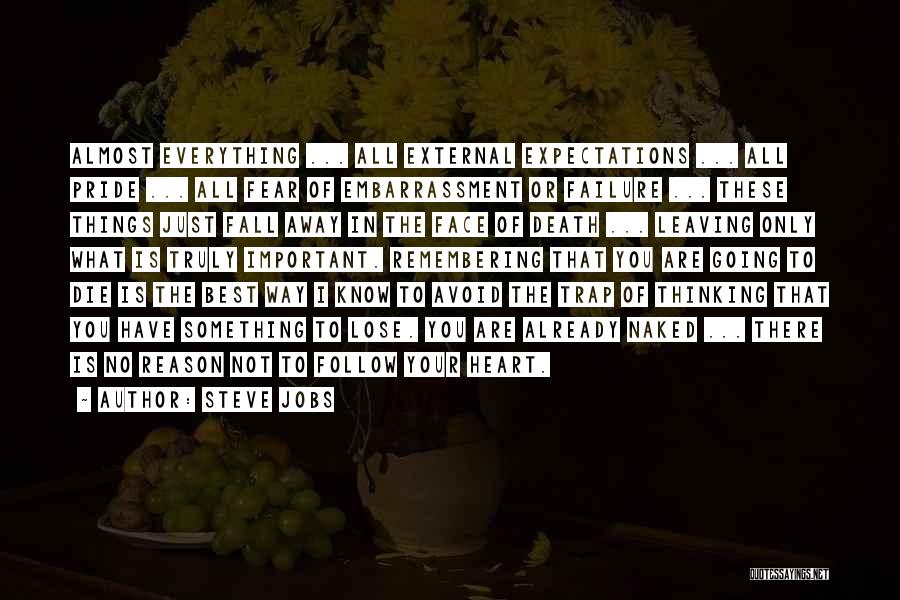 Steve Jobs Quotes: Almost Everything ... All External Expectations ... All Pride ... All Fear Of Embarrassment Or Failure ... These Things Just