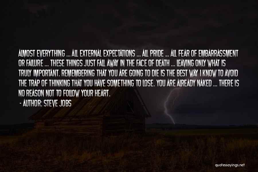 Steve Jobs Quotes: Almost Everything ... All External Expectations ... All Pride ... All Fear Of Embarrassment Or Failure ... These Things Just