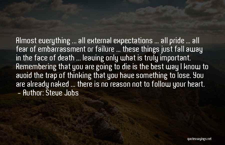 Steve Jobs Quotes: Almost Everything ... All External Expectations ... All Pride ... All Fear Of Embarrassment Or Failure ... These Things Just