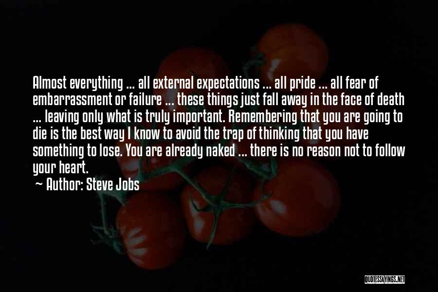 Steve Jobs Quotes: Almost Everything ... All External Expectations ... All Pride ... All Fear Of Embarrassment Or Failure ... These Things Just