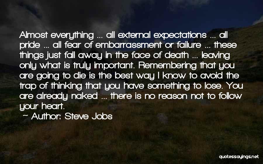 Steve Jobs Quotes: Almost Everything ... All External Expectations ... All Pride ... All Fear Of Embarrassment Or Failure ... These Things Just