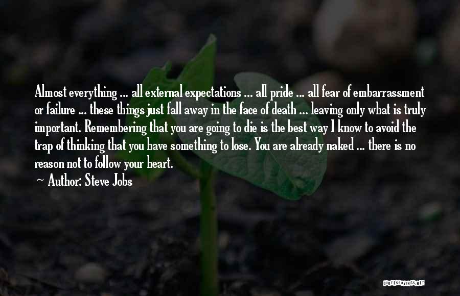 Steve Jobs Quotes: Almost Everything ... All External Expectations ... All Pride ... All Fear Of Embarrassment Or Failure ... These Things Just