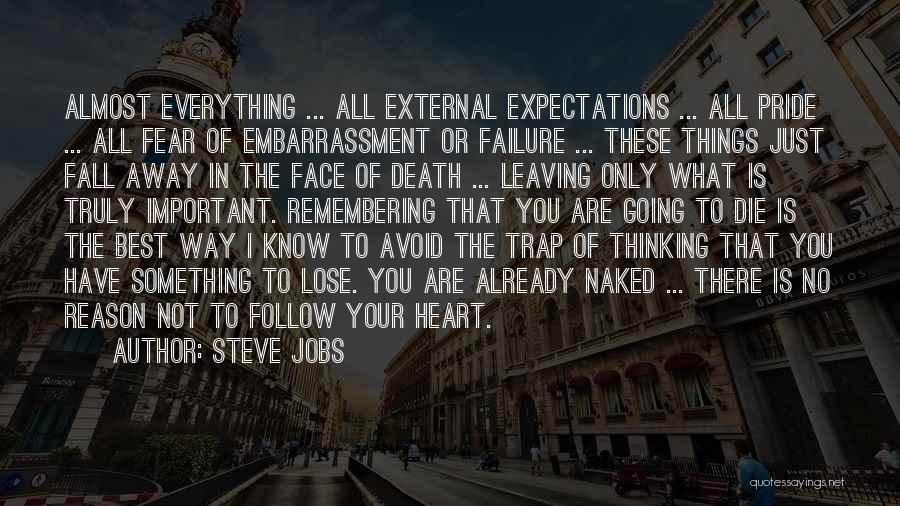 Steve Jobs Quotes: Almost Everything ... All External Expectations ... All Pride ... All Fear Of Embarrassment Or Failure ... These Things Just