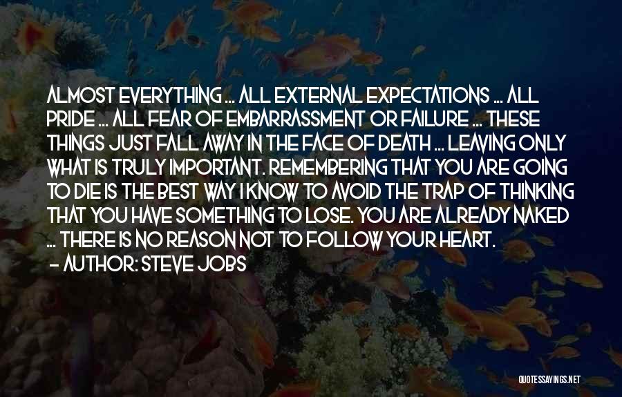 Steve Jobs Quotes: Almost Everything ... All External Expectations ... All Pride ... All Fear Of Embarrassment Or Failure ... These Things Just