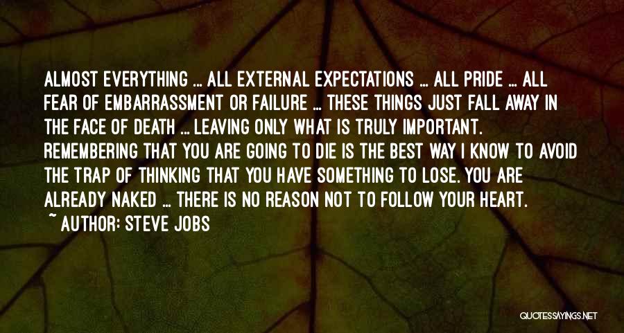 Steve Jobs Quotes: Almost Everything ... All External Expectations ... All Pride ... All Fear Of Embarrassment Or Failure ... These Things Just