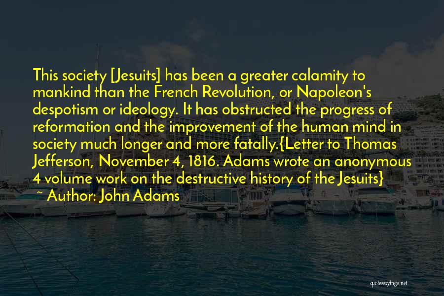 John Adams Quotes: This Society [jesuits] Has Been A Greater Calamity To Mankind Than The French Revolution, Or Napoleon's Despotism Or Ideology. It