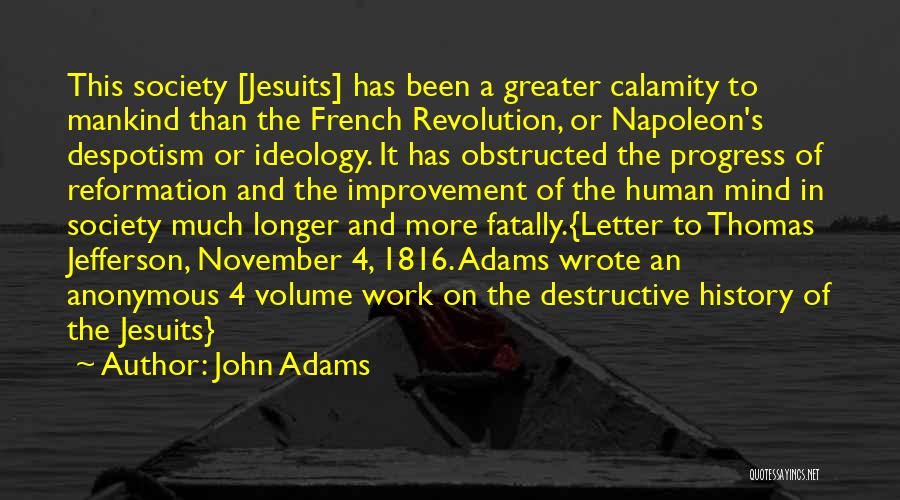 John Adams Quotes: This Society [jesuits] Has Been A Greater Calamity To Mankind Than The French Revolution, Or Napoleon's Despotism Or Ideology. It