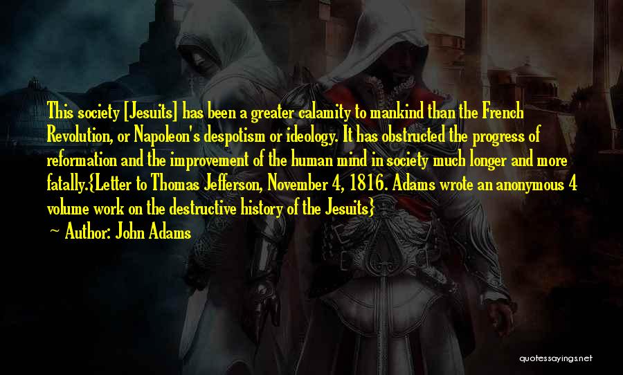 John Adams Quotes: This Society [jesuits] Has Been A Greater Calamity To Mankind Than The French Revolution, Or Napoleon's Despotism Or Ideology. It