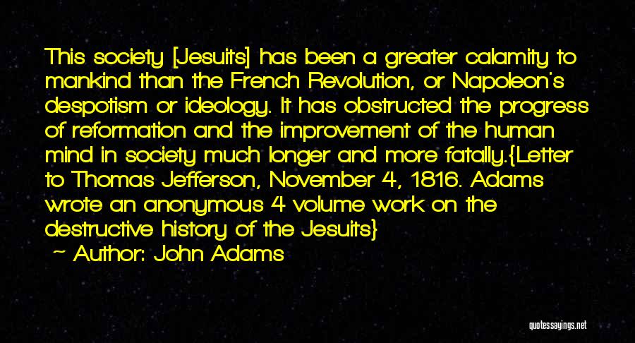 John Adams Quotes: This Society [jesuits] Has Been A Greater Calamity To Mankind Than The French Revolution, Or Napoleon's Despotism Or Ideology. It