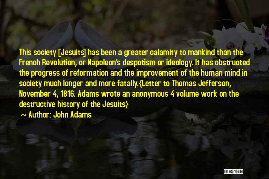 John Adams Quotes: This Society [jesuits] Has Been A Greater Calamity To Mankind Than The French Revolution, Or Napoleon's Despotism Or Ideology. It