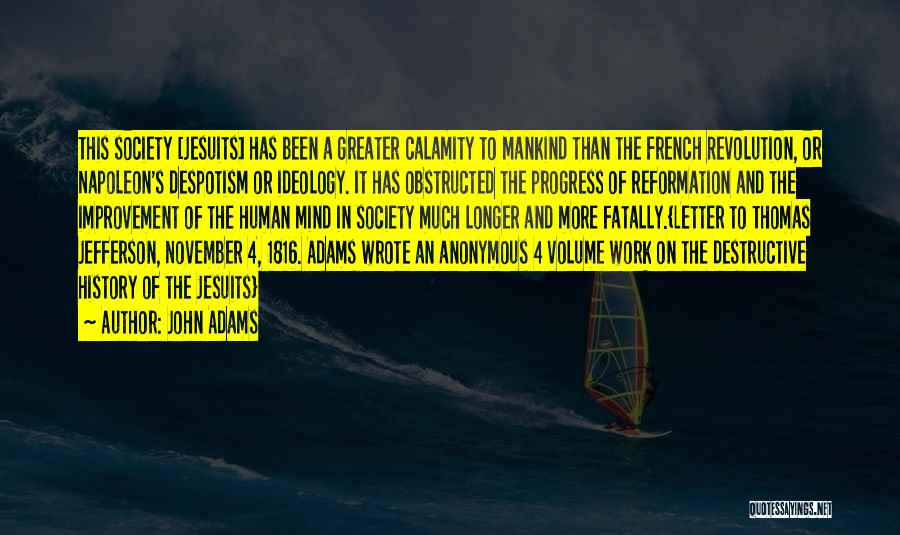 John Adams Quotes: This Society [jesuits] Has Been A Greater Calamity To Mankind Than The French Revolution, Or Napoleon's Despotism Or Ideology. It