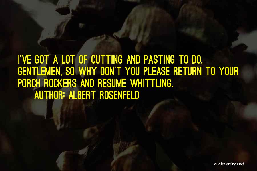 Albert Rosenfeld Quotes: I've Got A Lot Of Cutting And Pasting To Do, Gentlemen, So Why Don't You Please Return To Your Porch