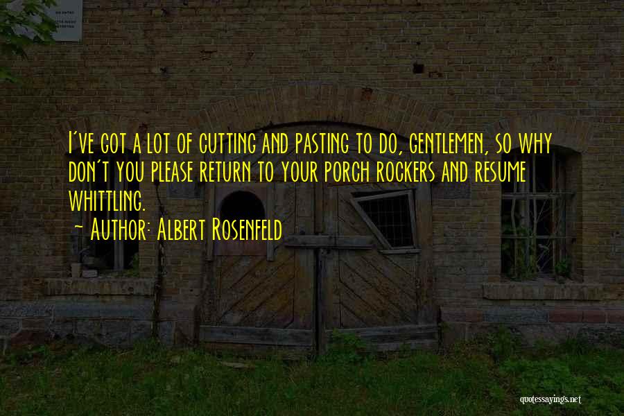 Albert Rosenfeld Quotes: I've Got A Lot Of Cutting And Pasting To Do, Gentlemen, So Why Don't You Please Return To Your Porch