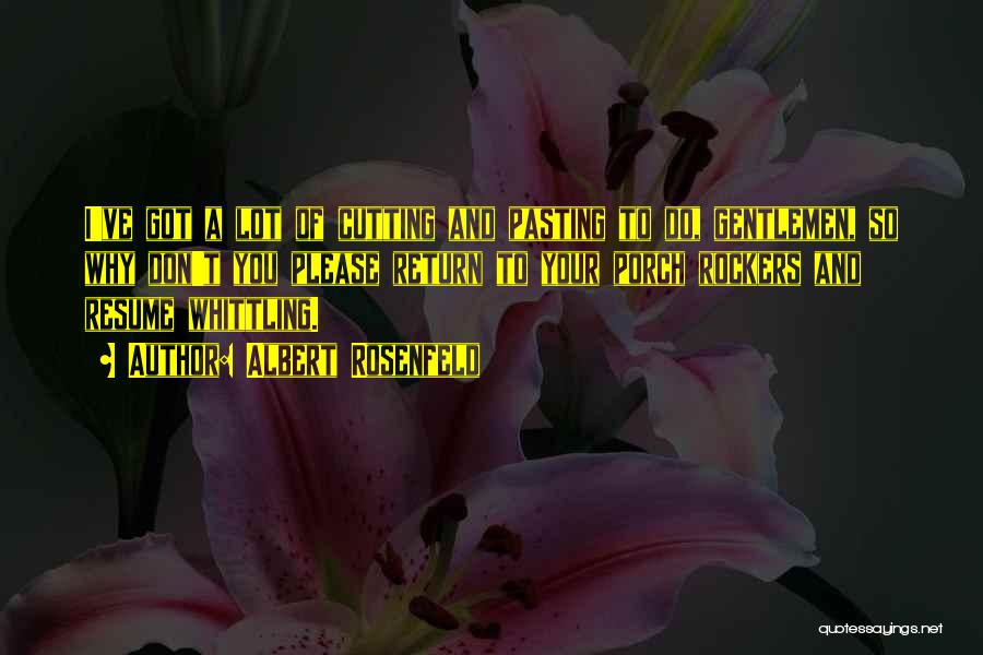 Albert Rosenfeld Quotes: I've Got A Lot Of Cutting And Pasting To Do, Gentlemen, So Why Don't You Please Return To Your Porch