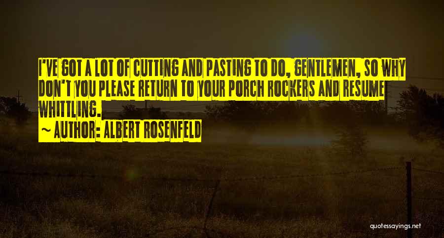 Albert Rosenfeld Quotes: I've Got A Lot Of Cutting And Pasting To Do, Gentlemen, So Why Don't You Please Return To Your Porch