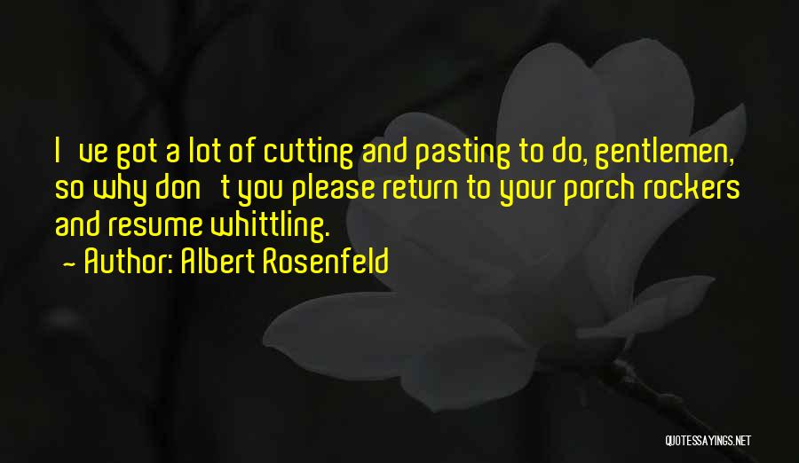 Albert Rosenfeld Quotes: I've Got A Lot Of Cutting And Pasting To Do, Gentlemen, So Why Don't You Please Return To Your Porch