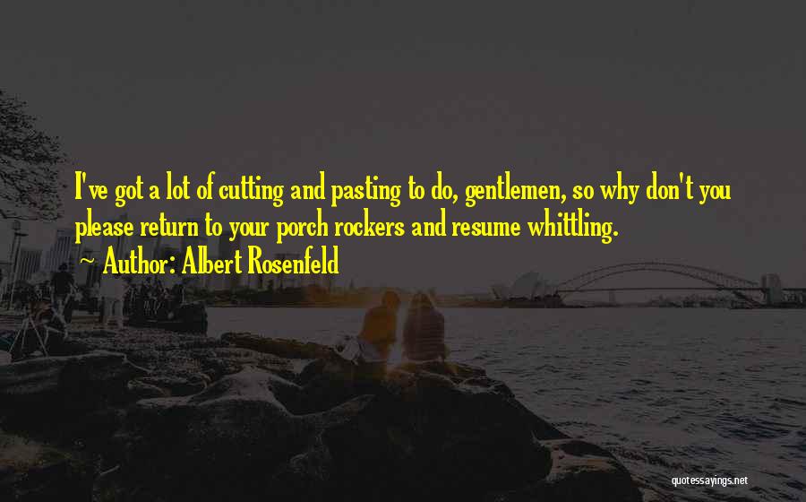 Albert Rosenfeld Quotes: I've Got A Lot Of Cutting And Pasting To Do, Gentlemen, So Why Don't You Please Return To Your Porch