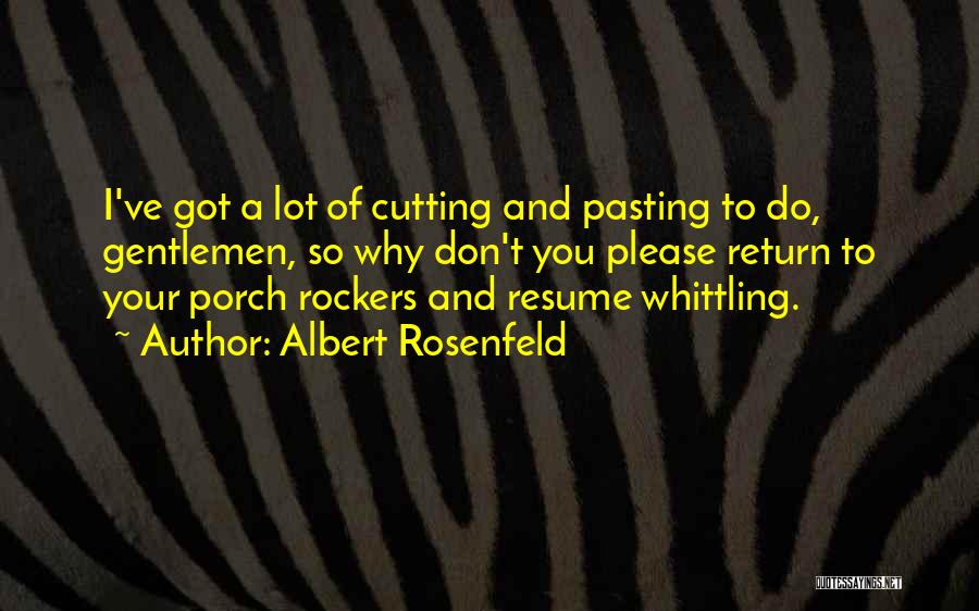 Albert Rosenfeld Quotes: I've Got A Lot Of Cutting And Pasting To Do, Gentlemen, So Why Don't You Please Return To Your Porch