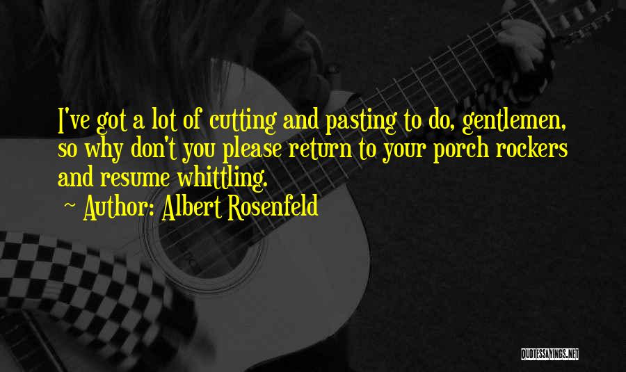 Albert Rosenfeld Quotes: I've Got A Lot Of Cutting And Pasting To Do, Gentlemen, So Why Don't You Please Return To Your Porch