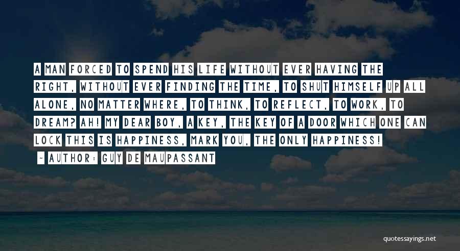 Guy De Maupassant Quotes: A Man Forced To Spend His Life Without Ever Having The Right, Without Ever Finding The Time, To Shut Himself