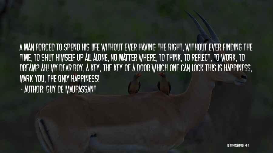 Guy De Maupassant Quotes: A Man Forced To Spend His Life Without Ever Having The Right, Without Ever Finding The Time, To Shut Himself