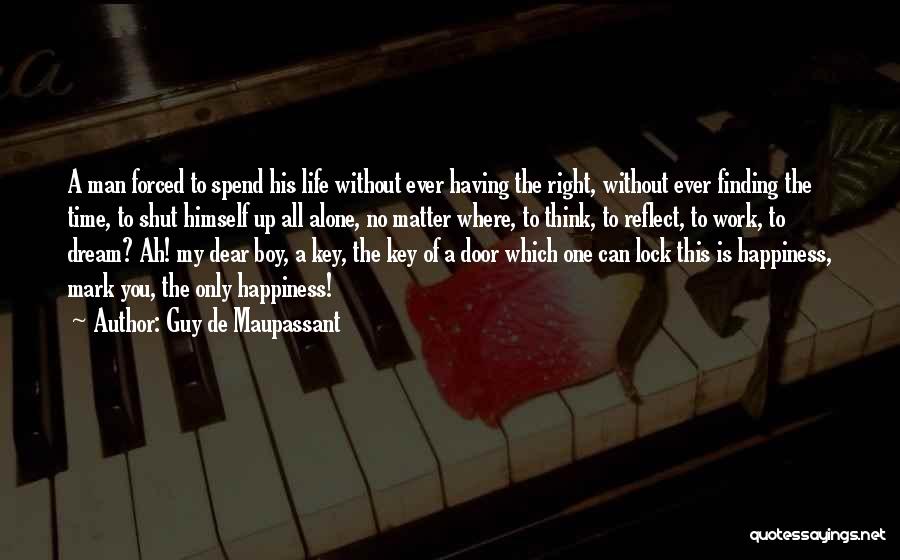 Guy De Maupassant Quotes: A Man Forced To Spend His Life Without Ever Having The Right, Without Ever Finding The Time, To Shut Himself