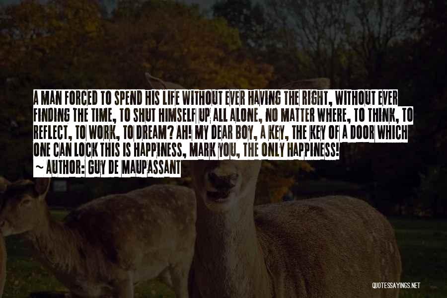 Guy De Maupassant Quotes: A Man Forced To Spend His Life Without Ever Having The Right, Without Ever Finding The Time, To Shut Himself