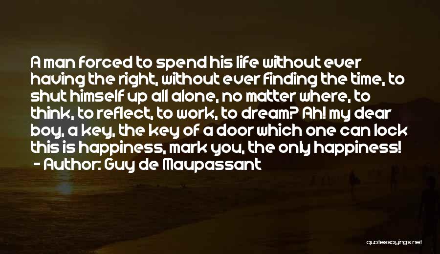 Guy De Maupassant Quotes: A Man Forced To Spend His Life Without Ever Having The Right, Without Ever Finding The Time, To Shut Himself