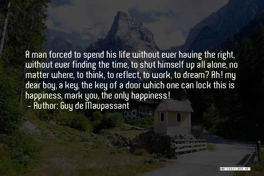 Guy De Maupassant Quotes: A Man Forced To Spend His Life Without Ever Having The Right, Without Ever Finding The Time, To Shut Himself