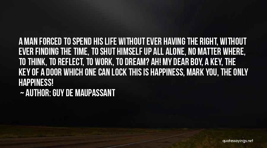 Guy De Maupassant Quotes: A Man Forced To Spend His Life Without Ever Having The Right, Without Ever Finding The Time, To Shut Himself